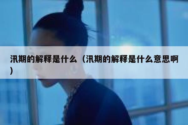 汛期的解释是什么（汛期的解释是什么意思啊） 第1张