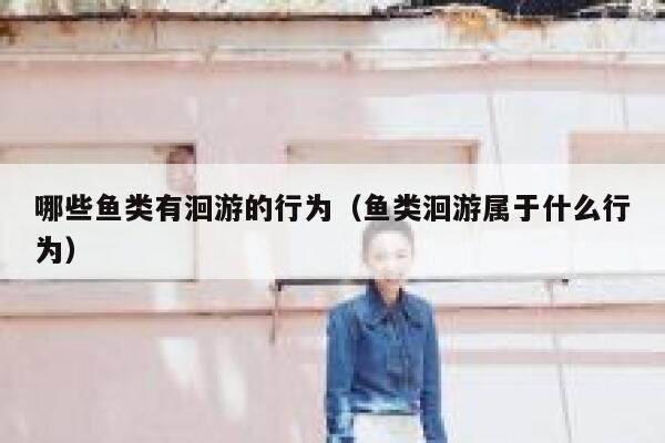 哪些鱼类有洄游的行为(鱼类洄游属于什么行为) 第1张 哪些鱼类有洄游的行为(鱼类洄游属于什么行为) 第1张