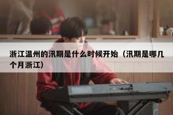 浙江温州的汛期是什么时候开始（汛期是哪几个月浙江） 第1张