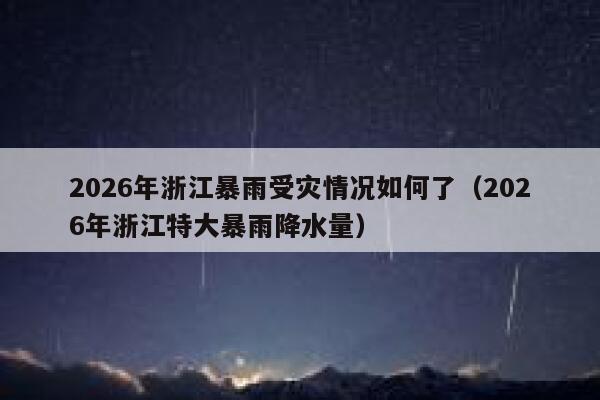 2026年浙江暴雨受灾情况如何了（2026年浙江特大暴雨降水量） 第1张