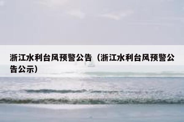 浙江水利台风预警公告（浙江水利台风预警公告公示） 第1张