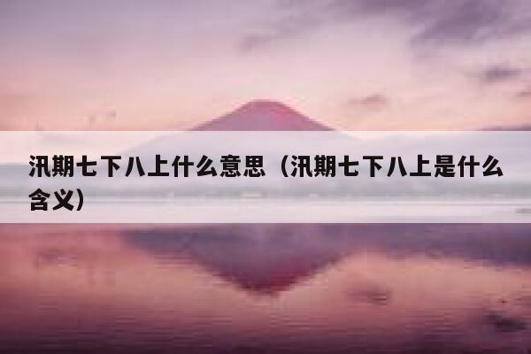 汛期七下八上什么意思（汛期七下八上是什么含义） 第1张