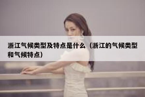 浙江气候类型及特点是什么(浙江的气候类型和气候特点) 第1张 浙江气候类型及特点是什么(浙江的气候类型和气候特点) 第1张