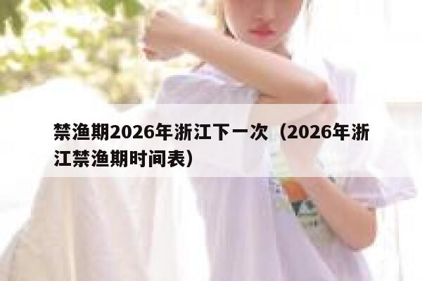 禁渔期2026年浙江下一次（2026年浙江禁渔期时间表） 第1张