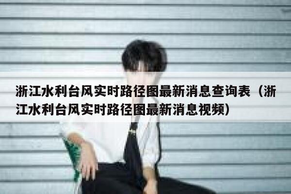 浙江水利台风实时路径图最新消息查询表(浙江水利台风实时路径图最新消息视频) 第1张 浙江水利台风实时路径图最新消息查询表(浙江水利台风实时路径图最新消息视频) 第1张