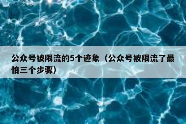 公众号被限流的5个迹象(公众号被限流了最怕三个步骤) 第1张 公众号被限流的5个迹象(公众号被限流了最怕三个步骤) 第1张