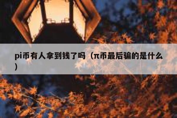 pi币有人拿到钱了吗（π币最后骗的是什么） 第1张