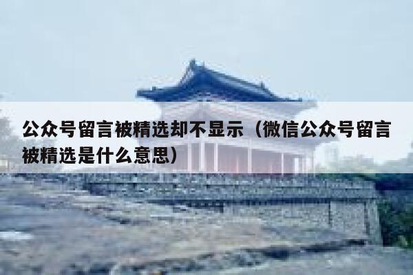 公众号留言被精选却不显示（微信公众号留言被精选是什么意思） 第1张