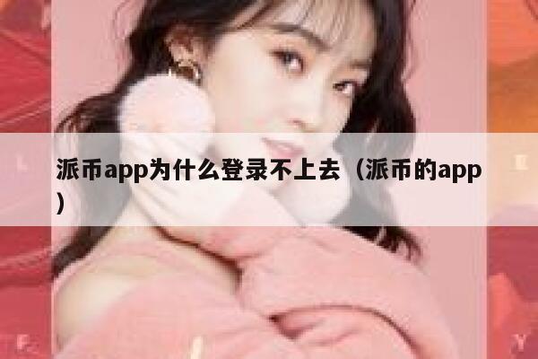 派币app为什么登录不上去（派币的app） 第1张