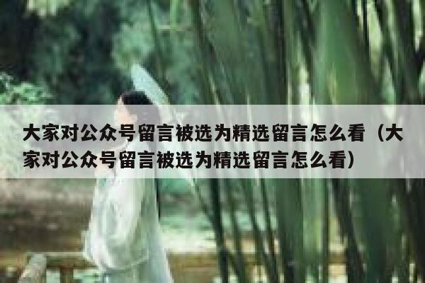 大家对公众号留言被选为精选留言怎么看（大家对公众号留言被选为精选留言怎么看） 第1张