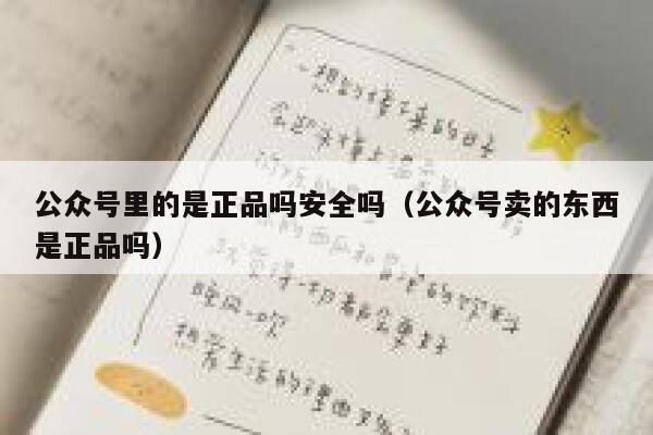 公众号里的是正品吗安全吗（公众号卖的东西是正品吗） 第1张