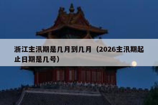 浙江主汛期是几月到几月(2026主汛期起止日期是几号) 第1张 浙江主汛期是几月到几月(2026主汛期起止日期是几号) 第1张