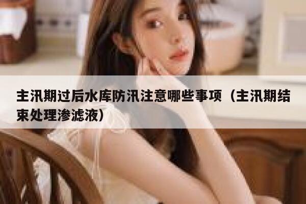 主汛期过后水库防汛注意哪些事项（主汛期结束处理渗滤液） 第1张