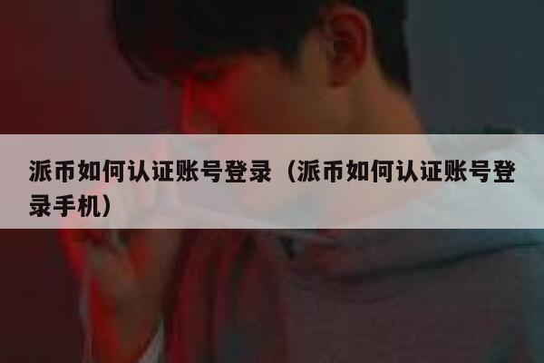 派币如何认证账号登录（派币如何认证账号登录手机） 第1张