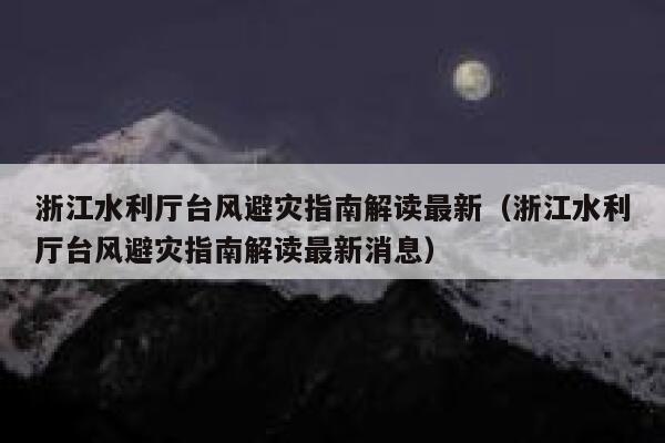 浙江水利厅台风避灾指南解读最新（浙江水利厅台风避灾指南解读最新消息） 第1张