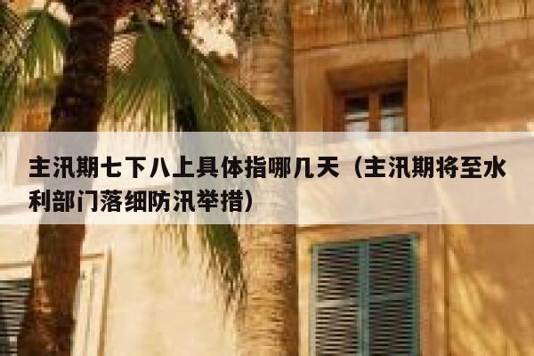 主汛期七下八上具体指哪几天(主汛期将至水利部门落细防汛举措) 第1张 主汛期七下八上具体指哪几天(主汛期将至水利部门落细防汛举措) 第1张