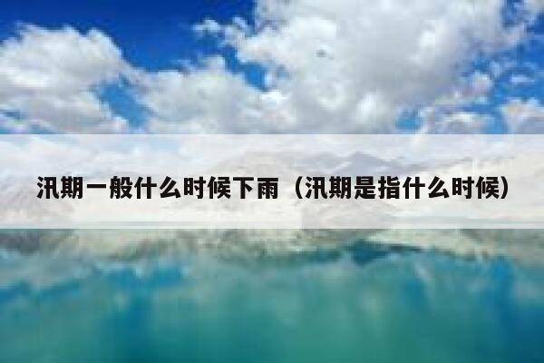 汛期一般什么时候下雨（汛期是指什么时候） 第1张