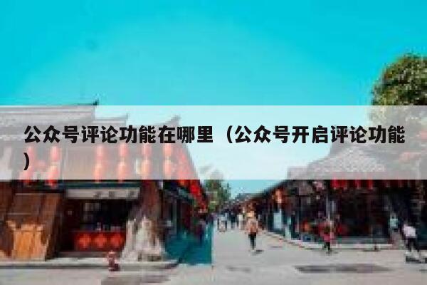 公众号评论功能在哪里（公众号开启评论功能） 第1张