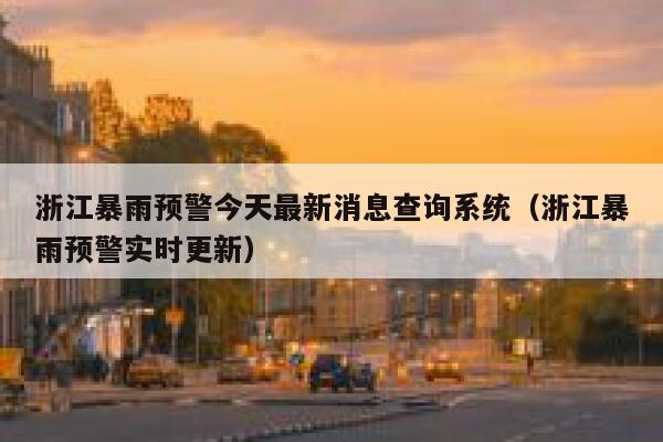 浙江暴雨预警今天最新消息查询系统（浙江暴雨预警实时更新） 第1张