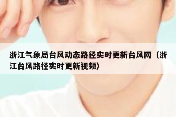 浙江气象局台风动态路径实时更新台风网（浙江台风路径实时更新视频） 第1张