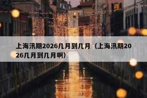 上海汛期2026几月到几月(上海汛期2026几月到几月啊) 第1张 上海汛期2026几月到几月(上海汛期2026几月到几月啊) 第1张