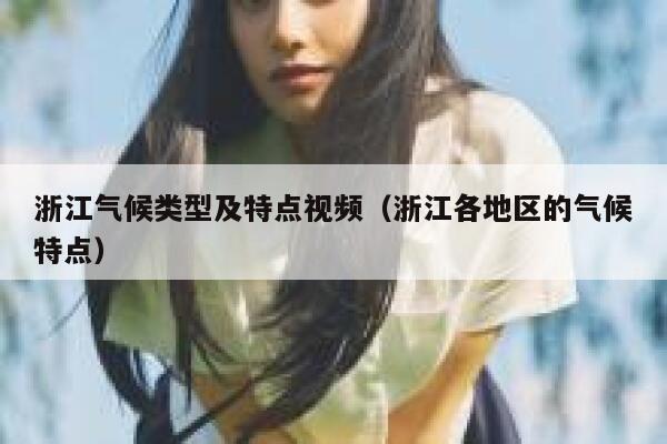 浙江气候类型及特点视频(浙江各地区的气候特点) 第1张 浙江气候类型及特点视频(浙江各地区的气候特点) 第1张