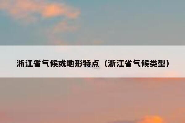 浙江省气候或地形特点（浙江省气候类型） 第1张
