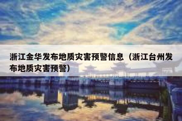 浙江金华发布地质灾害预警信息（浙江台州发布地质灾害预警） 第1张