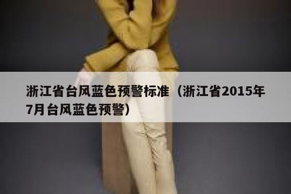 浙江省台风蓝色预警标准(浙江省2015年7月台风蓝色预警) 第1张 浙江省台风蓝色预警标准(浙江省2015年7月台风蓝色预警) 第1张