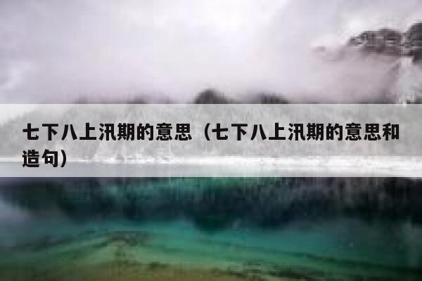 七下八上汛期的意思（七下八上汛期的意思和造句） 第1张