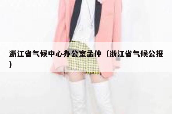 浙江省气候中心办公室孟仲（浙江省气候公报） 第1张
