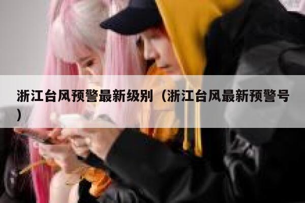 浙江台风预警最新级别（浙江台风最新预警号） 第1张