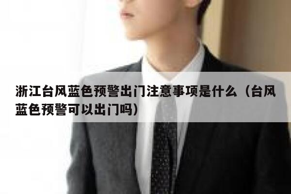 浙江台风蓝色预警出门注意事项是什么(台风蓝色预警可以出门吗) 第1张 浙江台风蓝色预警出门注意事项是什么(台风蓝色预警可以出门吗) 第1张
