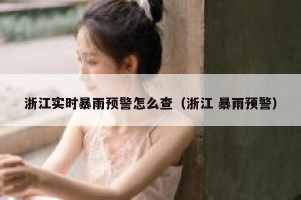 浙江实时暴雨预警怎么查（浙江 暴雨预警） 第1张