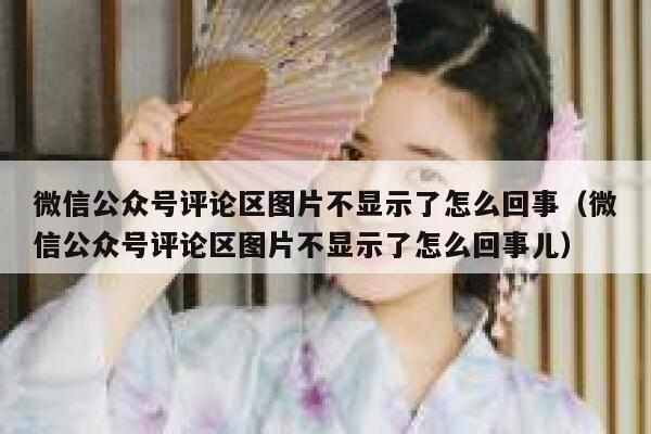 微信公众号评论区图片不显示了怎么回事（微信公众号评论区图片不显示了怎么回事儿） 第1张