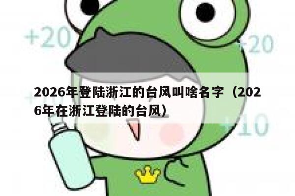 2026年登陆浙江的台风叫啥名字(2026年在浙江登陆的台风) 第1张 2026年登陆浙江的台风叫啥名字(2026年在浙江登陆的台风) 第1张