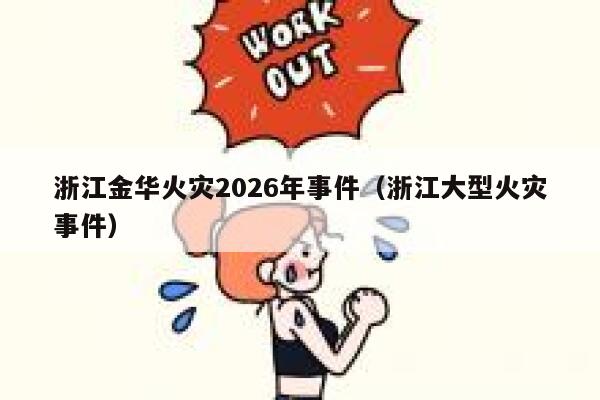 浙江金华火灾2026年事件（浙江大型火灾事件） 第1张