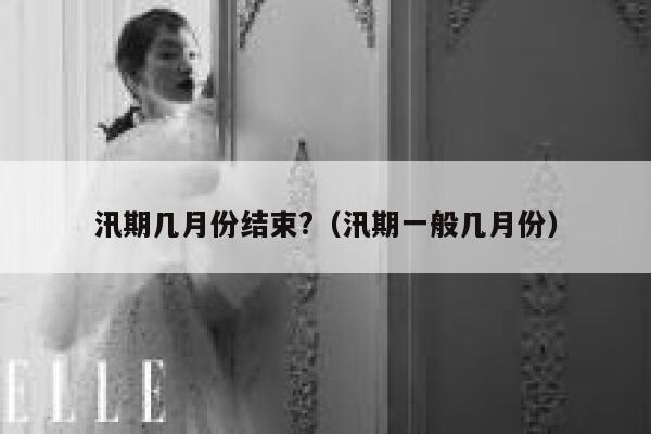 汛期几月份结束?（汛期一般几月份） 第1张