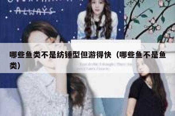哪些鱼类不是纺锤型但游得快(哪些鱼不是鱼类) 第1张 哪些鱼类不是纺锤型但游得快(哪些鱼不是鱼类) 第1张