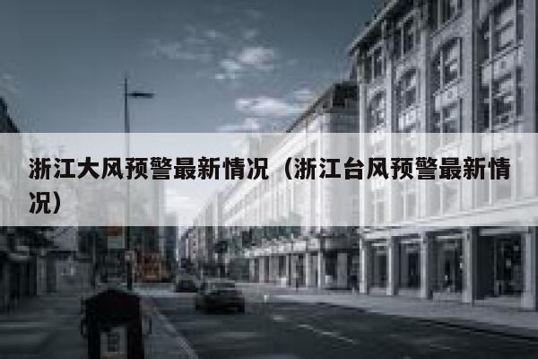 浙江大风预警最新情况（浙江台风预警最新情况） 第1张
