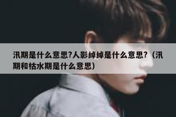 汛期是什么意思?人影绰绰是什么意思?（汛期和枯水期是什么意思） 第1张