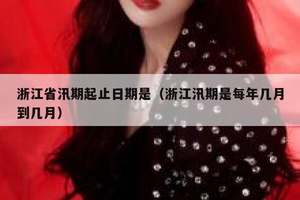 浙江省汛期起止日期是(浙江汛期是每年几月到几月) 第1张 浙江省汛期起止日期是(浙江汛期是每年几月到几月) 第1张