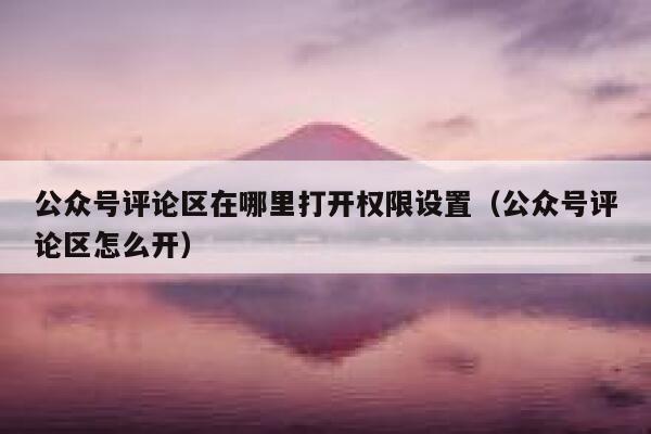 公众号评论区在哪里打开权限设置（公众号评论区怎么开） 第1张