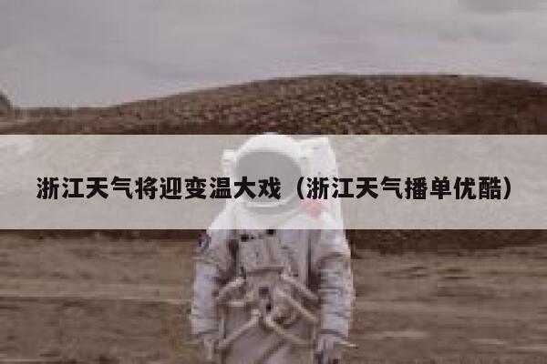 浙江天气将迎变温大戏(浙江天气播单优酷) 第1张 浙江天气将迎变温大戏(浙江天气播单优酷) 第1张