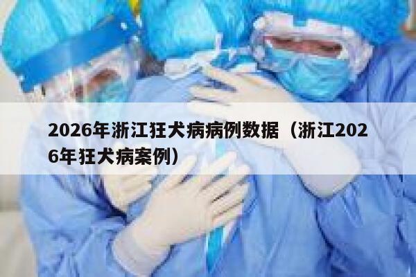 2026年浙江狂犬病病例数据（浙江2026年狂犬病案例） 第1张