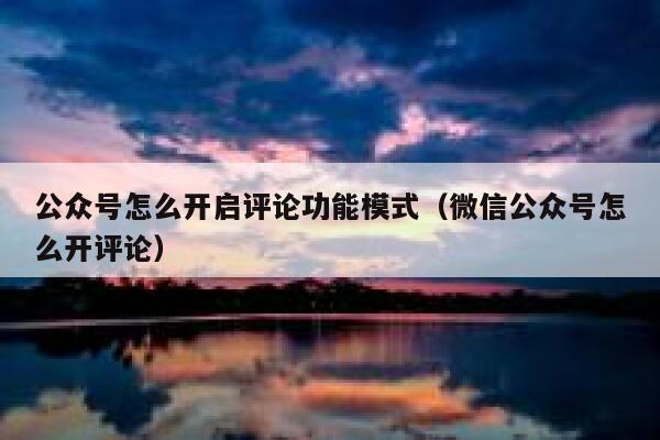 公众号怎么开启评论功能模式(微信公众号怎么开评论) 第1张 公众号怎么开启评论功能模式(微信公众号怎么开评论) 第1张
