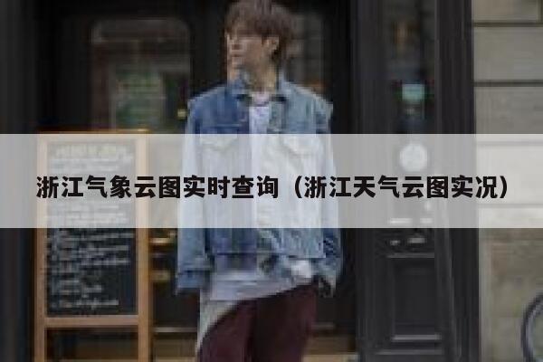 浙江气象云图实时查询（浙江天气云图实况） 第1张