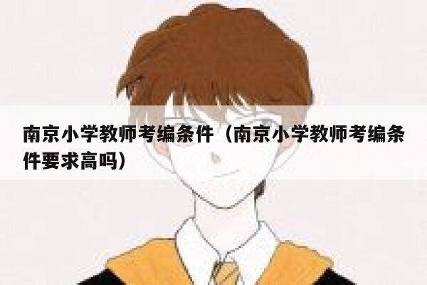 南京小学教师考编条件（南京小学教师考编条件要求高吗） 第1张