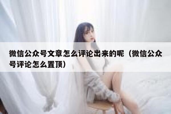 微信公众号文章怎么评论出来的呢(微信公众号评论怎么置顶) 第1张 微信公众号文章怎么评论出来的呢(微信公众号评论怎么置顶) 第1张