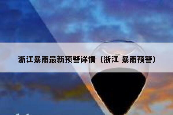 浙江暴雨最新预警详情（浙江 暴雨预警） 第1张